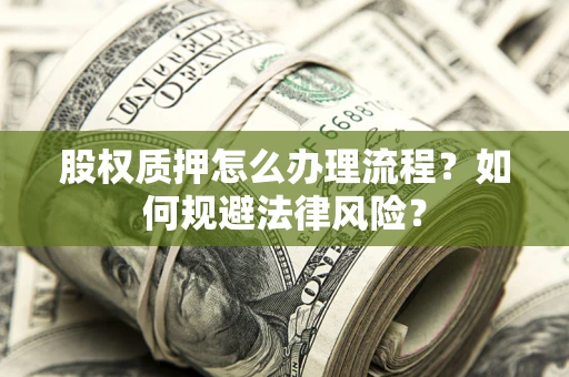武汉股权质押怎么办理流程？如何规避法律风险？