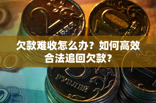 武汉欠款难收怎么办？如何高效合法追回欠款？