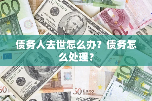 武汉债务人去世怎么办？债务怎么处理？
