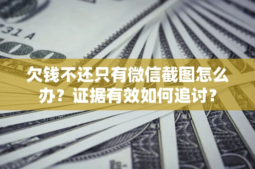 武汉欠钱不还只有微信截图怎么办？证据有效如何追讨？
