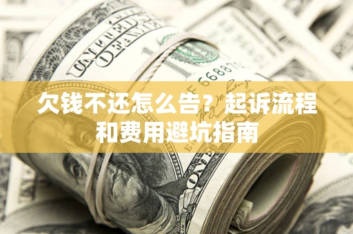 武汉欠钱不还怎么告?起诉流程和费用避坑指南 武汉欠钱不还怎么告?起诉流程和费用避坑指南