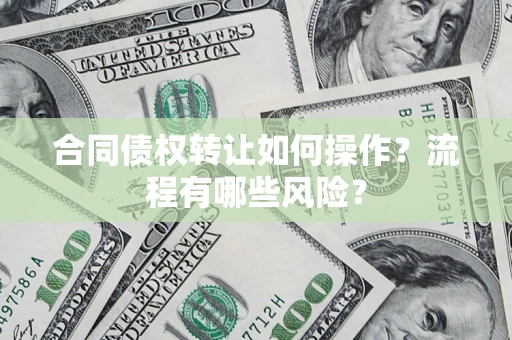 武汉合同债权转让如何操作？流程有哪些风险？