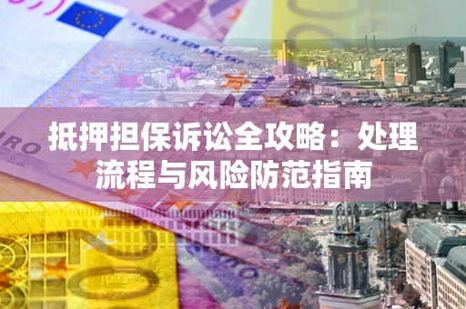 武汉抵押担保诉讼全攻略：处理流程与风险防范指南