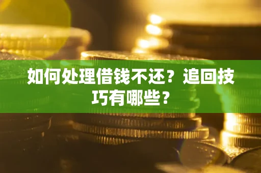 武汉如何处理借钱不还？追回技巧有哪些？