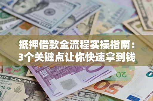 武汉抵押借款全流程实操指南：3个关键点让你快速拿到钱