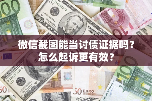 武汉微信截图能当讨债证据吗？怎么起诉更有效？