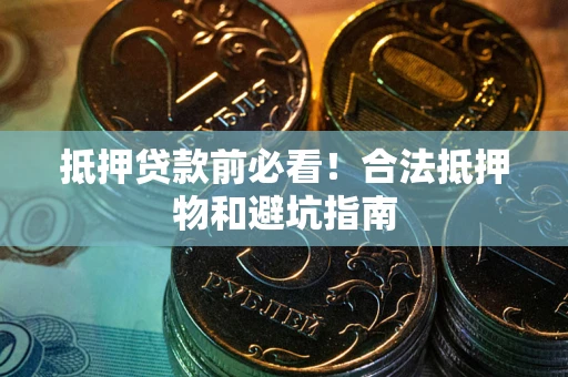 武汉抵押贷款前必看！合法抵押物和避坑指南