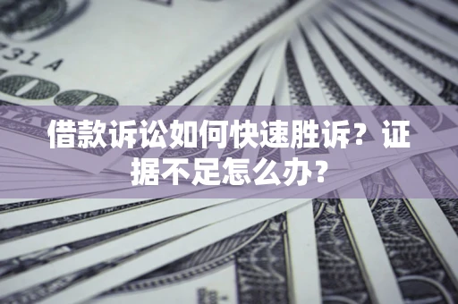 武汉借款诉讼如何快速胜诉？证据不足怎么办？