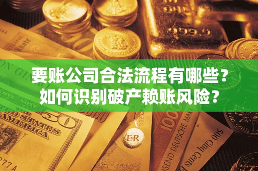 武汉要账公司合法流程有哪些？如何识别破产赖账风险？