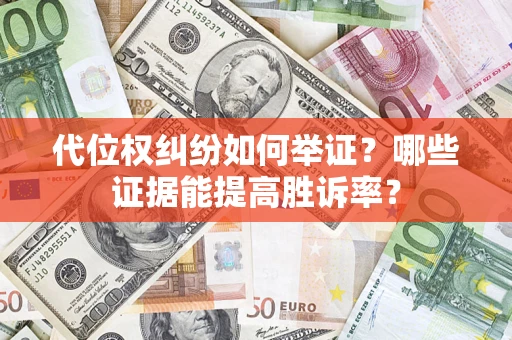 武汉代位权纠纷如何举证？哪些证据能提高胜诉率？