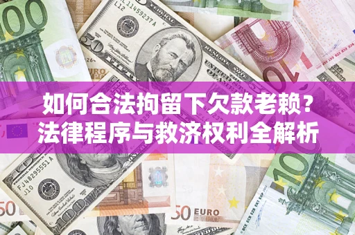 武汉如何合法拘留下欠款老赖？法律程序与救济权利全解析