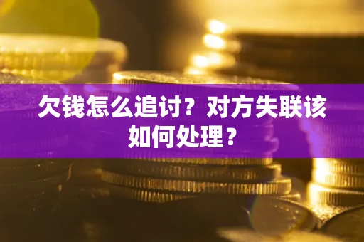 武汉欠钱怎么追讨？对方失联该如何处理？