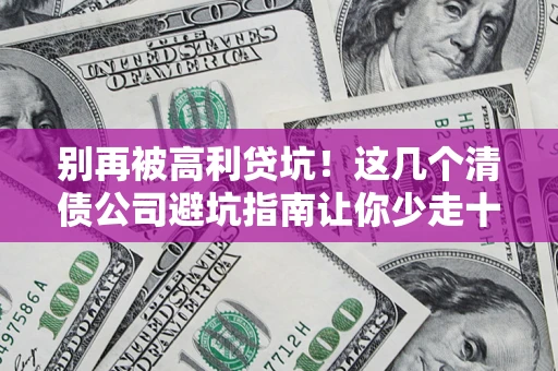 武汉别再被高利贷坑！这几个清债公司避坑指南让你少走十年弯路