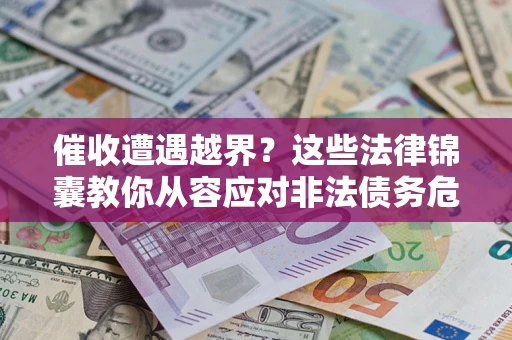武汉催收遭遇越界？这些法律锦囊教你从容应对非法债务危机