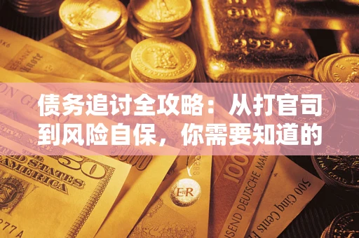 武汉债务追讨全攻略：从打官司到风险自保，你需要知道的法律智慧