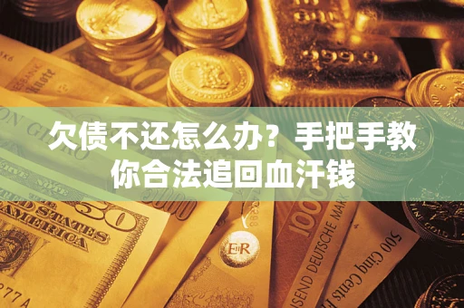 武汉欠债不还怎么办？手把手教你合法追回血汗钱
