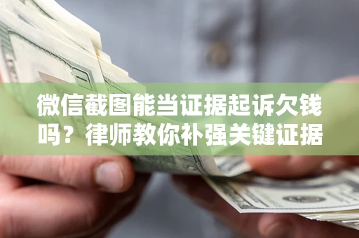 武汉微信截图能当证据起诉欠钱吗？律师教你补强关键证据