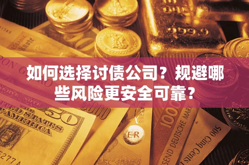 武汉如何选择讨债公司？规避哪些风险更安全可靠？