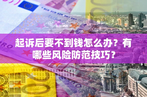 武汉起诉后要不到钱怎么办?有哪些风险防范技巧? 武汉起诉后要不到钱怎么办?有哪些风险防范技巧?