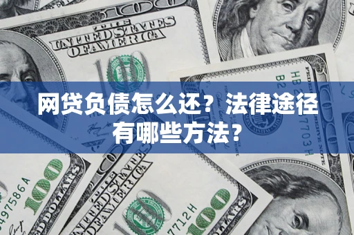 武汉网贷负债怎么还？法律途径有哪些方法？