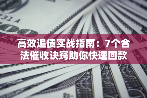 武汉高效追债实战指南：7个合法催收诀窍助你快速回款