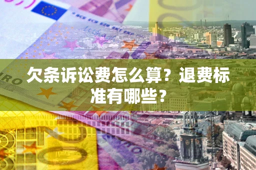 武汉欠条诉讼费怎么算？退费标准有哪些？