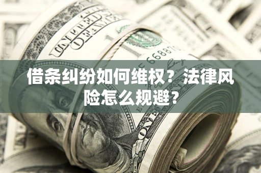 武汉借条纠纷如何维权？法律风险怎么规避？