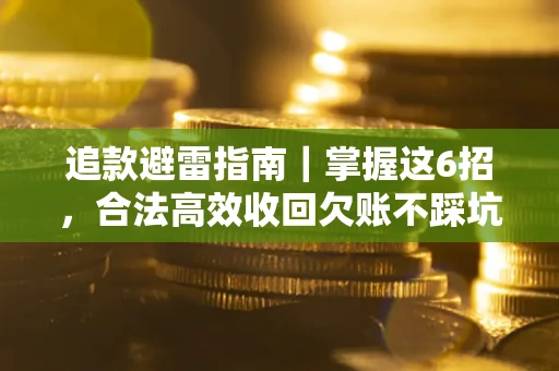 武汉追款避雷指南｜掌握这6招，合法高效收回欠账不踩坑