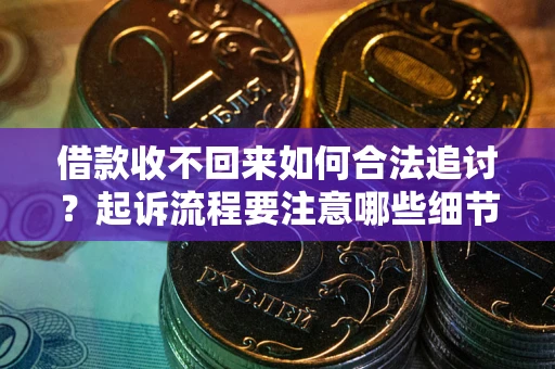 武汉借款收不回来如何合法追讨？起诉流程要注意哪些细节？