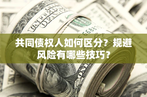 武汉共同债权人如何区分？规避风险有哪些技巧？