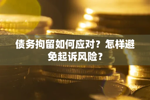 武汉债务拘留如何应对？怎样避免起诉风险？