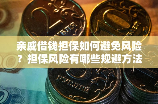 武汉亲戚借钱担保如何避免风险？担保风险有哪些规避方法？
