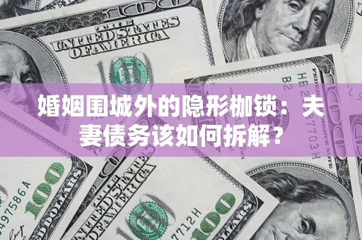 武汉婚姻围城外的隐形枷锁：夫妻债务该如何拆解？
