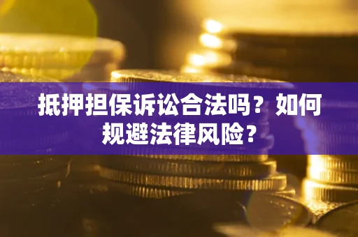 武汉抵押担保诉讼合法吗？如何规避法律风险？
