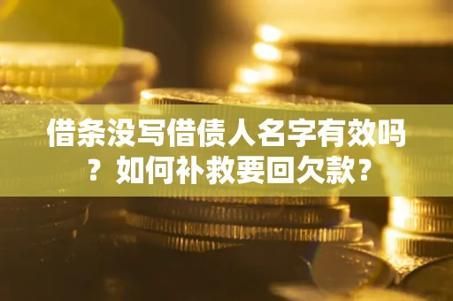 武汉借条没写借债人名字有效吗？如何补救要回欠款？