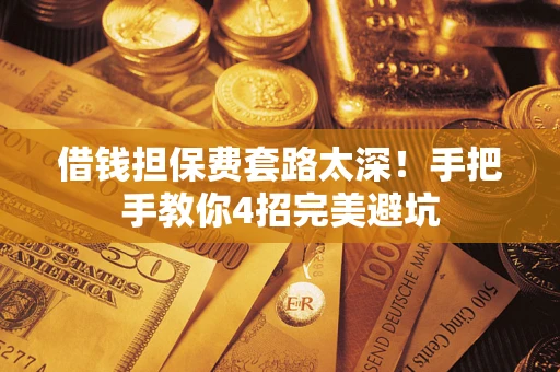 武汉借钱担保费套路太深！手把手教你4招完美避坑