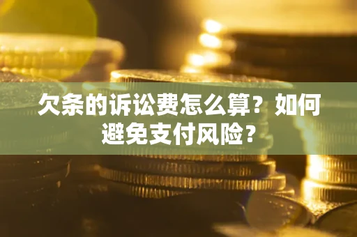 武汉欠条的诉讼费怎么算？如何避免支付风险？