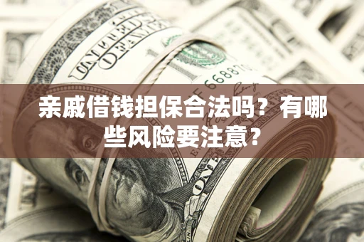 武汉亲戚借钱担保合法吗？有哪些风险要注意？