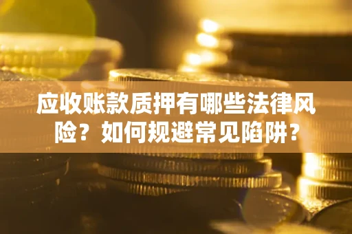 武汉应收账款质押有哪些法律风险？如何规避常见陷阱？