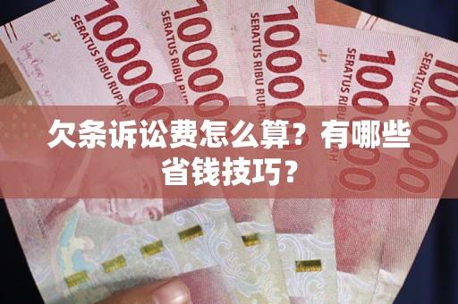 武汉欠条诉讼费怎么算？有哪些省钱技巧？