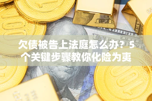 武汉欠债被告上法庭怎么办？5个关键步骤教你化险为夷