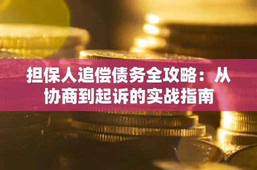 武汉担保人追偿债务全攻略：从协商到起诉的实战指南