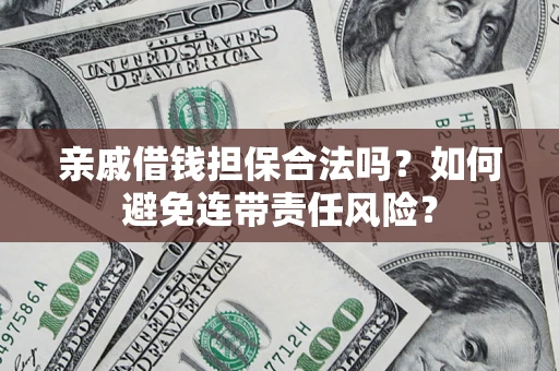 武汉亲戚借钱担保合法吗？如何避免连带责任风险？