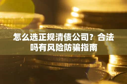 武汉怎么选正规清债公司？合法吗有风险防骗指南