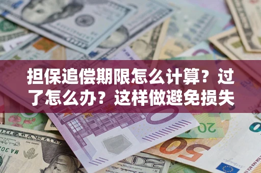 武汉担保追偿期限怎么计算？过了怎么办？这样做避免损失！