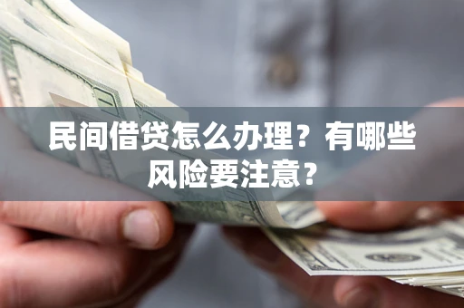 武汉民间借贷怎么办理？有哪些风险要注意？