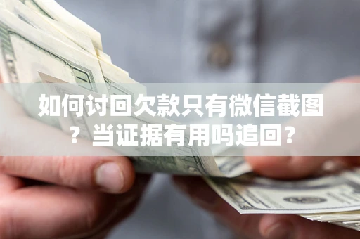武汉如何讨回欠款只有微信截图？当证据有用吗追回？