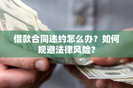 武汉借款合同违约怎么办？如何规避法律风险？