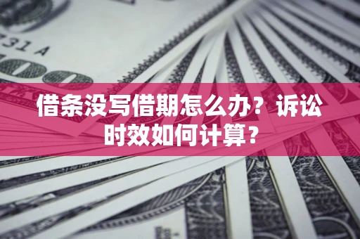 武汉借条没写借期怎么办？诉讼时效如何计算？