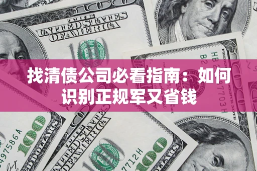 武汉找清债公司必看指南：如何识别正规军又省钱